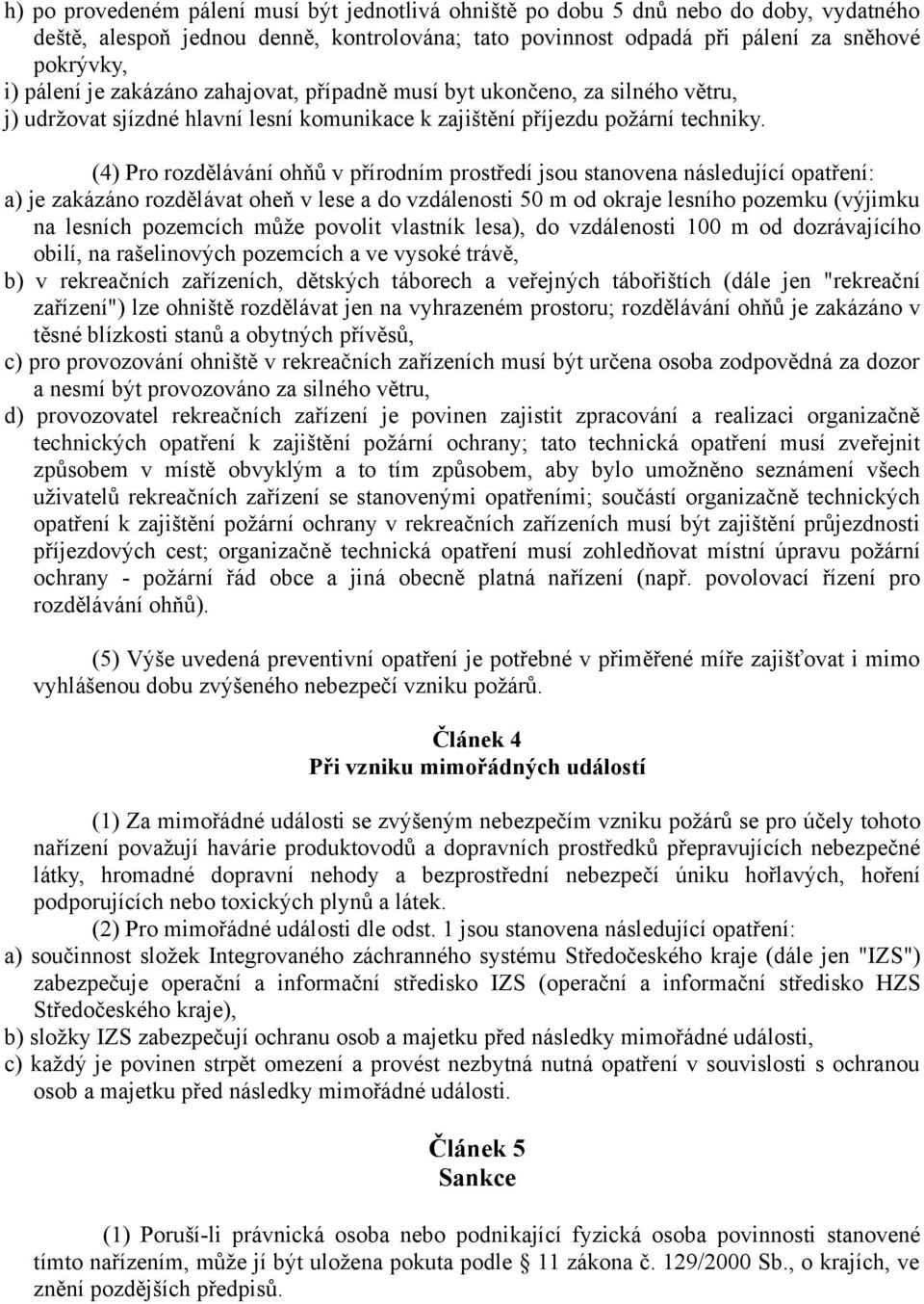 (4) Pro rozdělávání ohňů v přírodním prostředí jsou stanovena následující opatření: a) je zakázáno rozdělávat oheň v lese a do vzdálenosti 50 m od okraje lesního pozemku (výjimku na lesních pozemcích