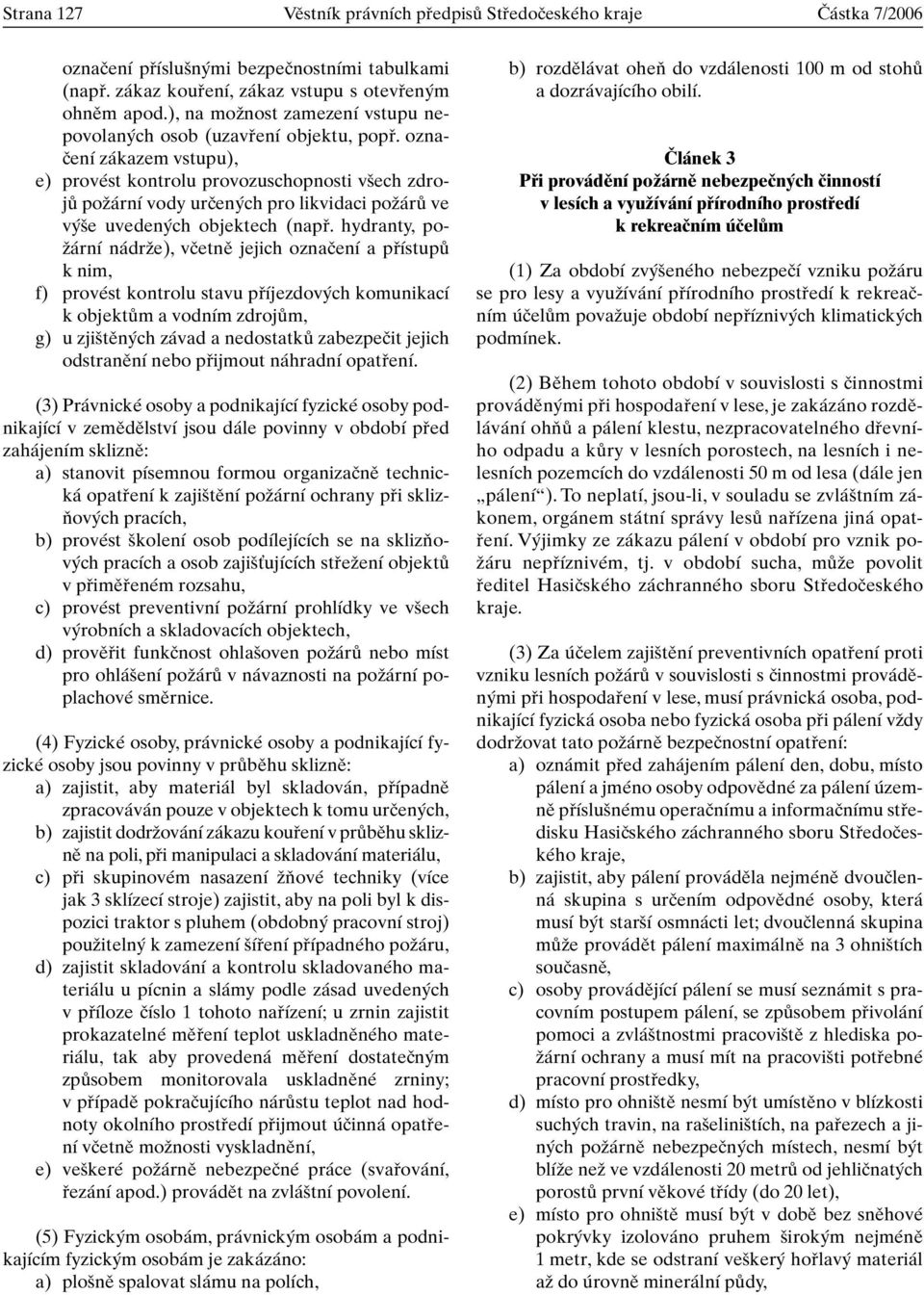 oznaãení zákazem vstupu), e) provést kontrolu provozuschopnosti v ech zdrojû poïární vody urãen ch pro likvidaci poïárû ve v e uveden ch objektech (napfi.