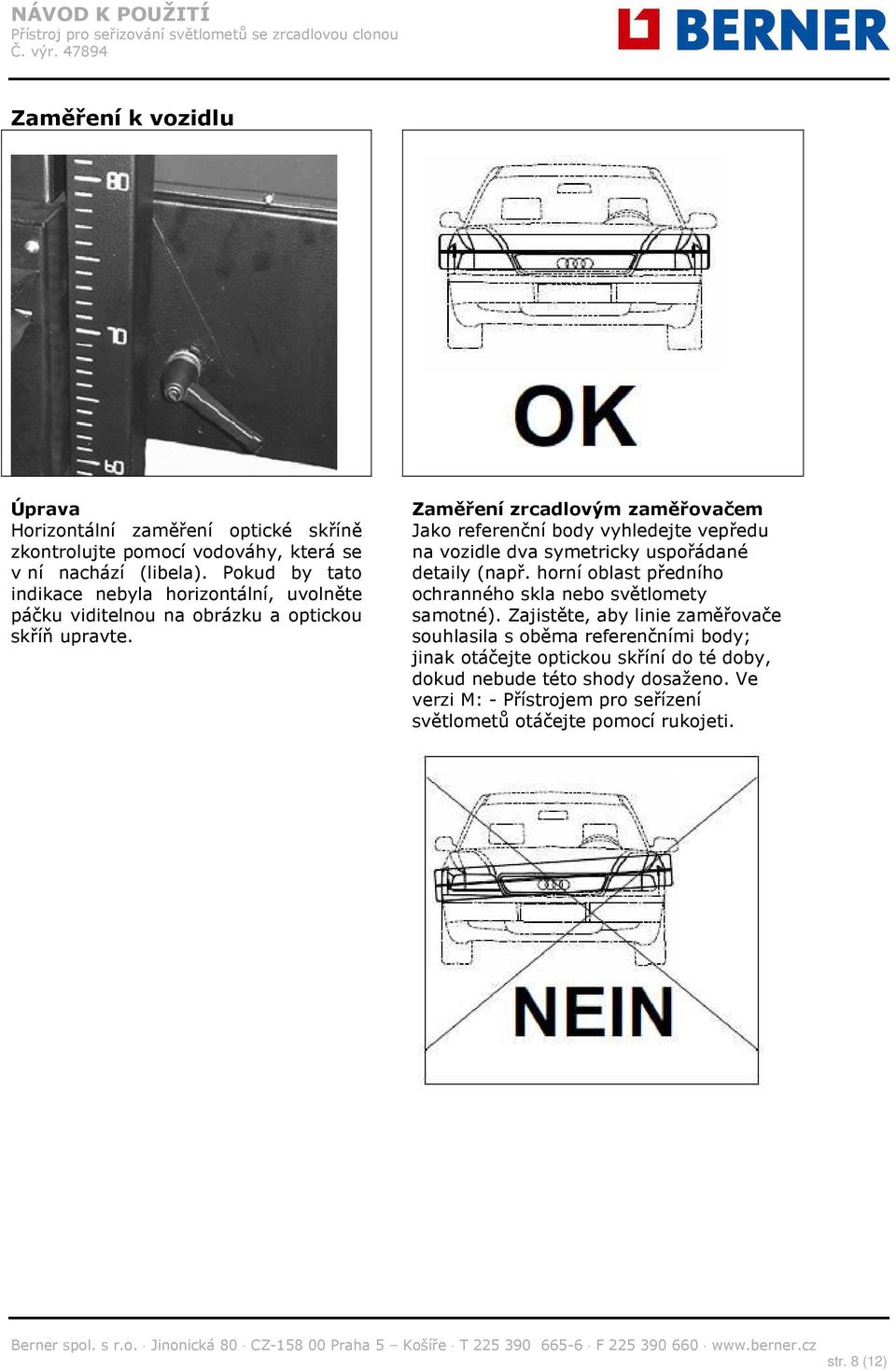 Zaměření zrcadlovým zaměřovačem Jako referenční body vyhledejte vepředu na vozidle dva symetricky uspořádané detaily (např.