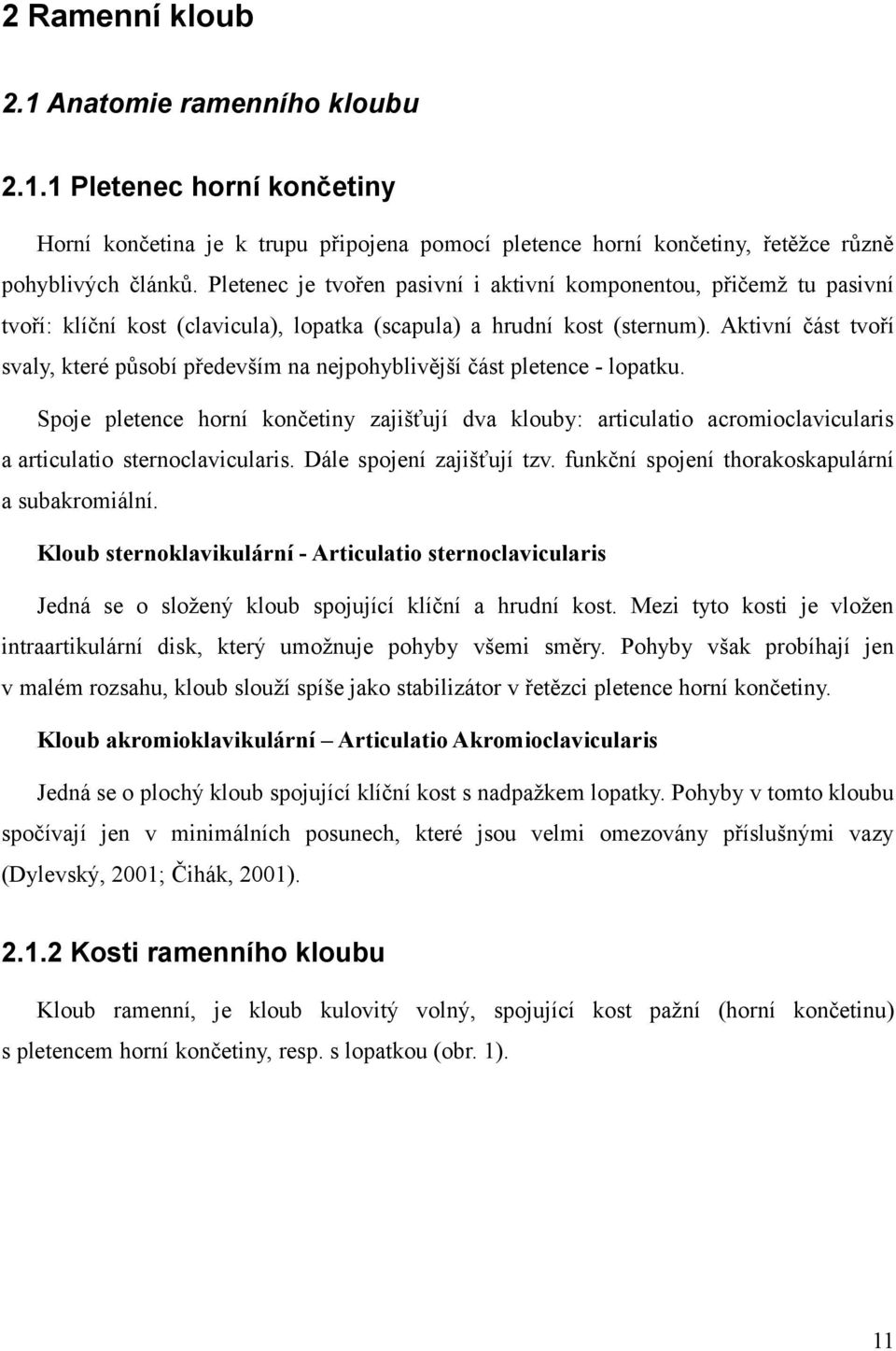 Aktivní část tvoří svaly, které působí především na nejpohyblivější část pletence - lopatku.