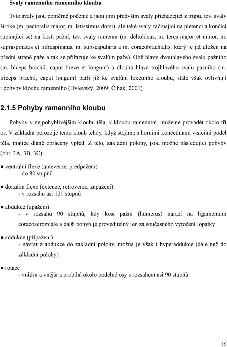 subscapularis a m. coracobrachialis, který je již uložen na přední straně paže a tak se přiřazuje ke svalům paže). Obě hlavy dvouhlavého svalu pažního (m.