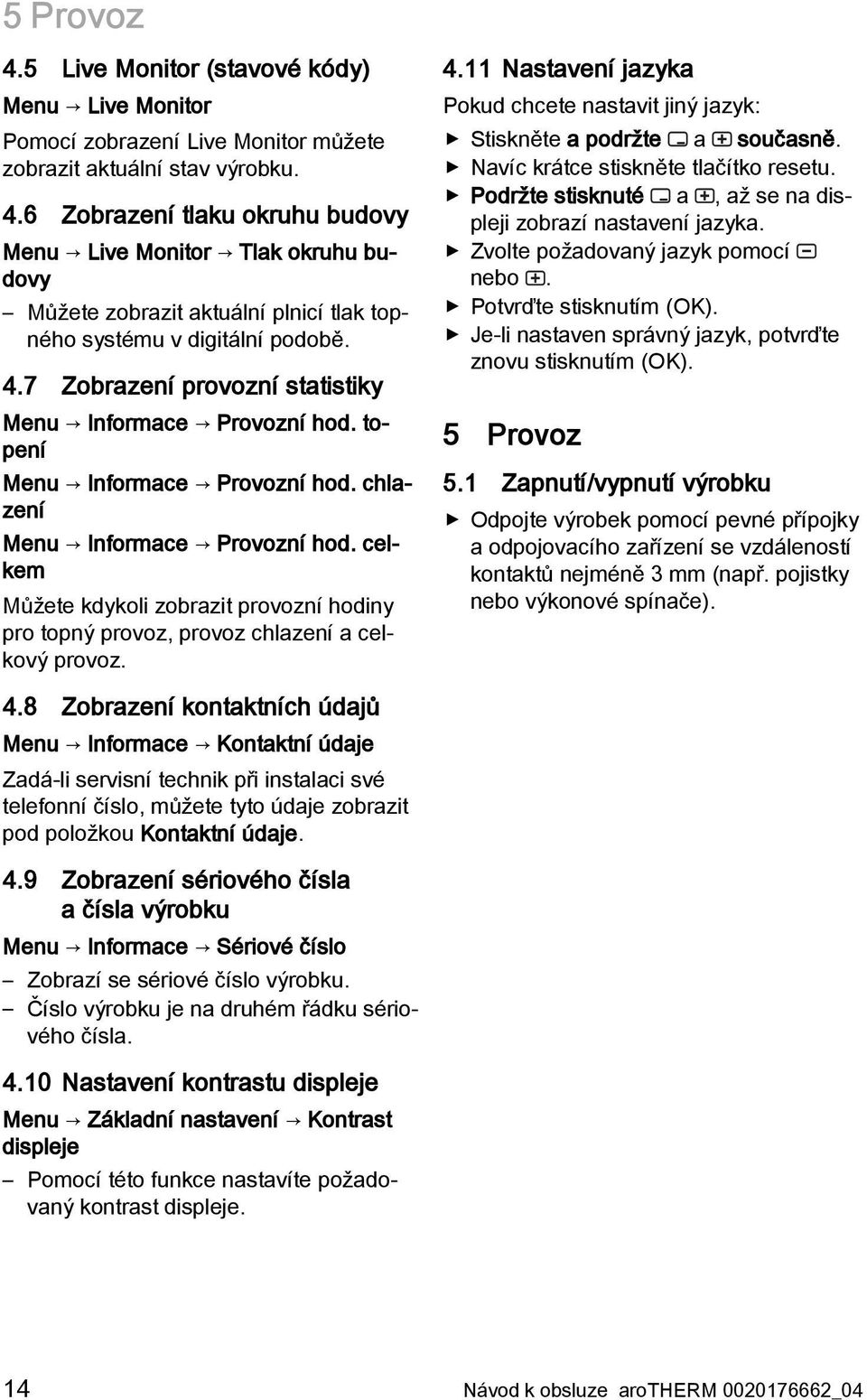 celkem Můžete kdykoli zobrazit provozní hodiny pro topný provoz, provoz chlazení a celkový provoz. 4.11 Nastavení jazyka Pokud chcete nastavit jiný jazyk: Stiskněte a podržte a současně.