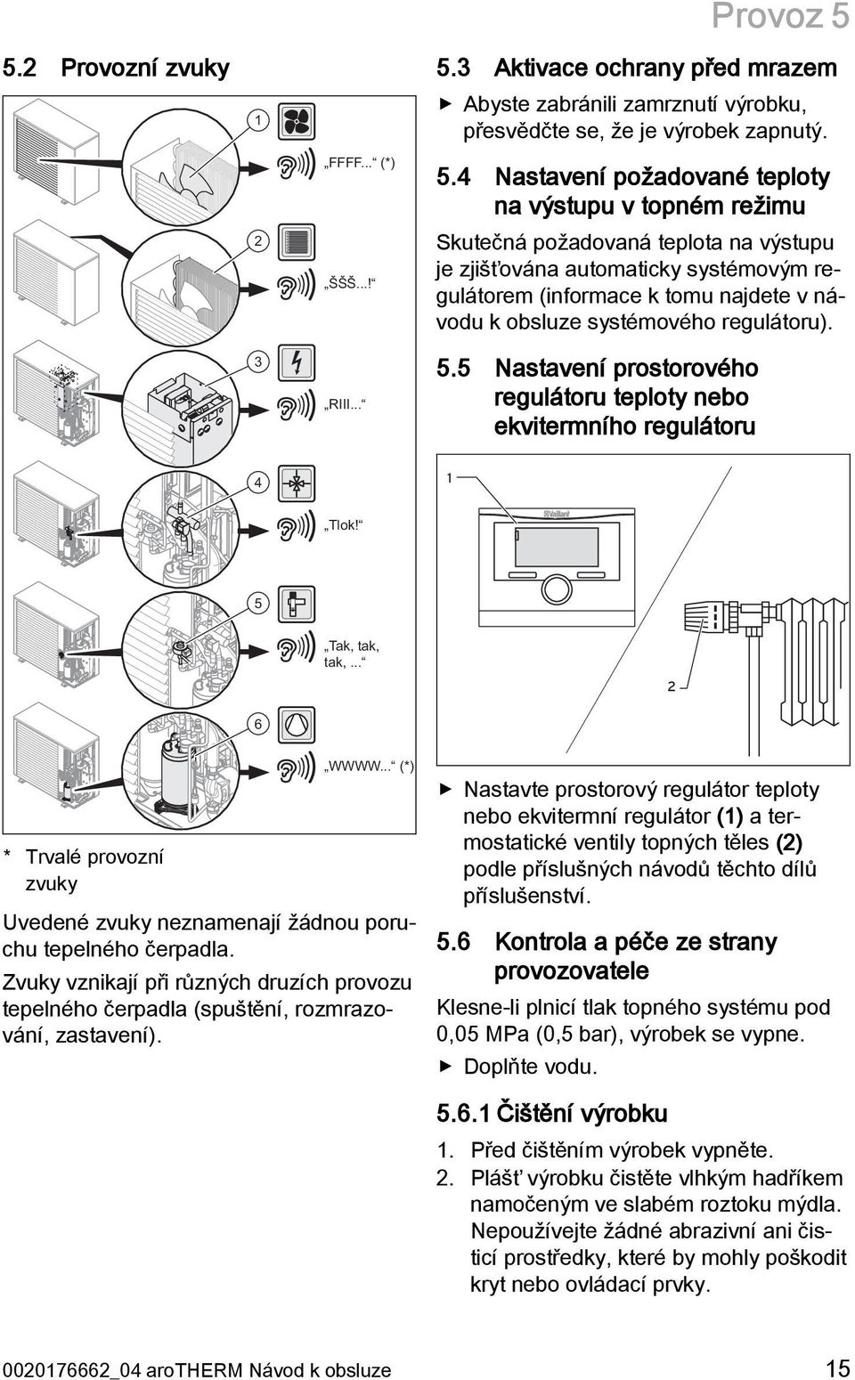 4 Nastavení požadované teploty na výstupu v topném režimu Skutečná požadovaná teplota na výstupu je zjišťována automaticky systémovým regulátorem (informace k tomu najdete v návodu k obsluze