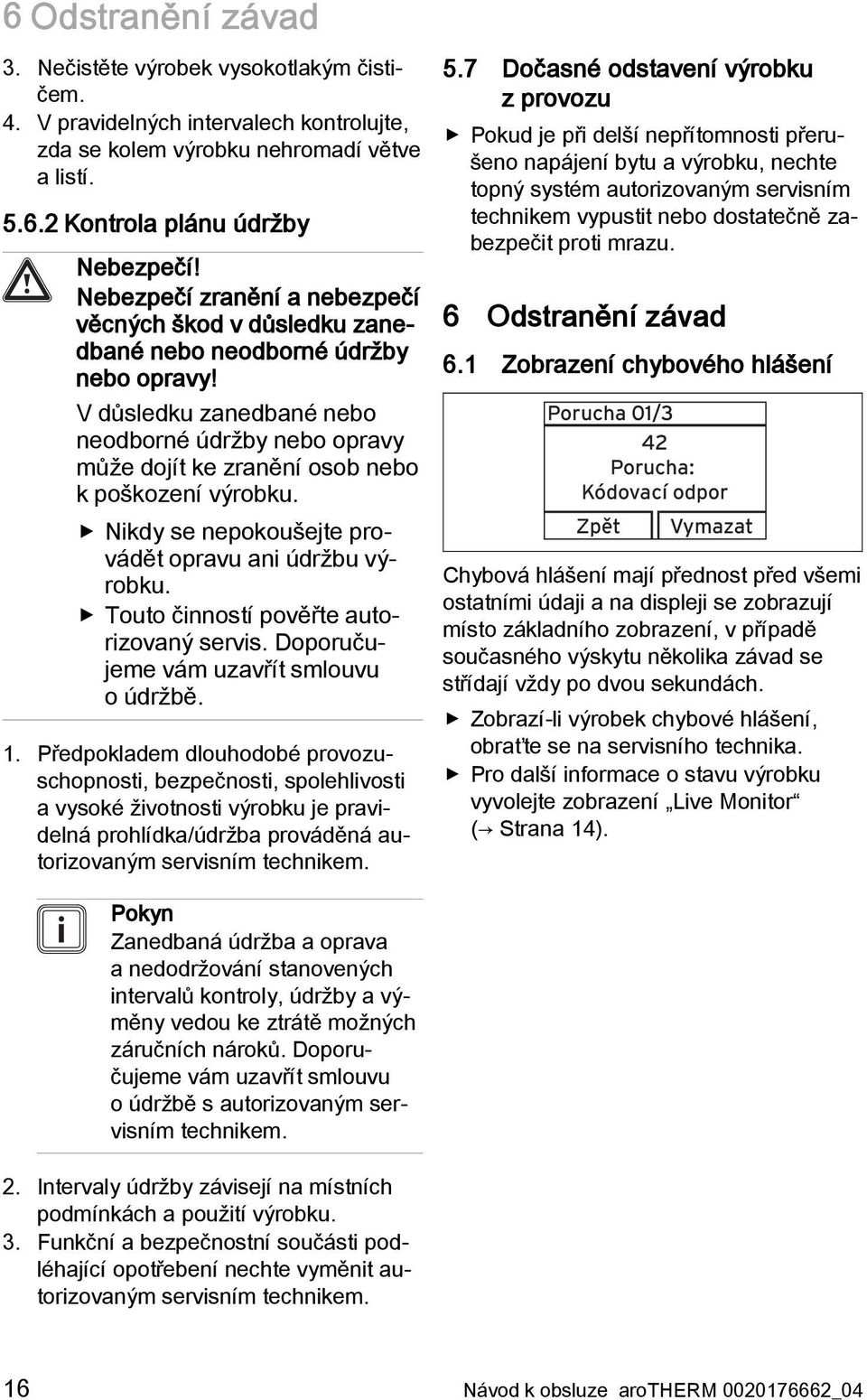 V důsledku zanedbané nebo neodborné údržby nebo opravy může dojít ke zranění osob nebo k poškození výrobku. Nikdy se nepokoušejte provádět opravu ani údržbu výrobku.