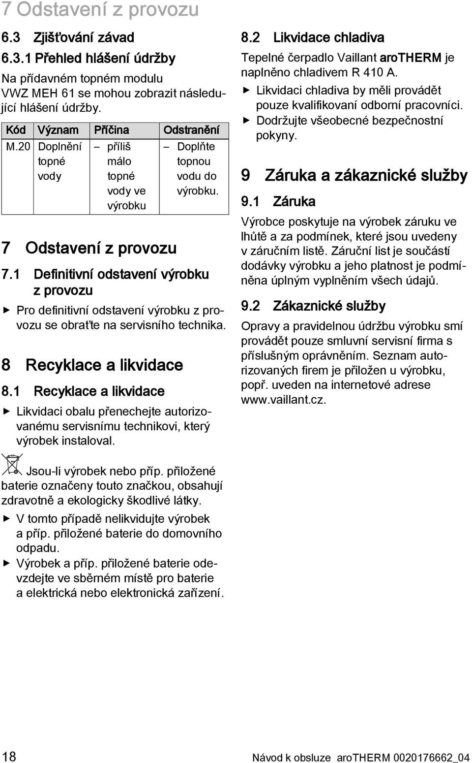 8 Recyklace a likvidace 8.1 Recyklace a likvidace Likvidaci obalu přenechejte autorizovanému servisnímu technikovi, který výrobek instaloval. 8.2 Likvidace chladiva Tepelné čerpadlo Vaillant arotherm je naplněno chladivem R 410 A.