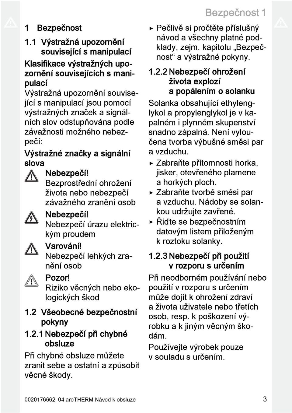 slov odstupňována podle závažnosti možného nebezpečí: Výstražné značky a signální slova Nebezpečí! Bezprostřední ohrožení života nebo nebezpečí závažného zranění osob Nebezpečí!