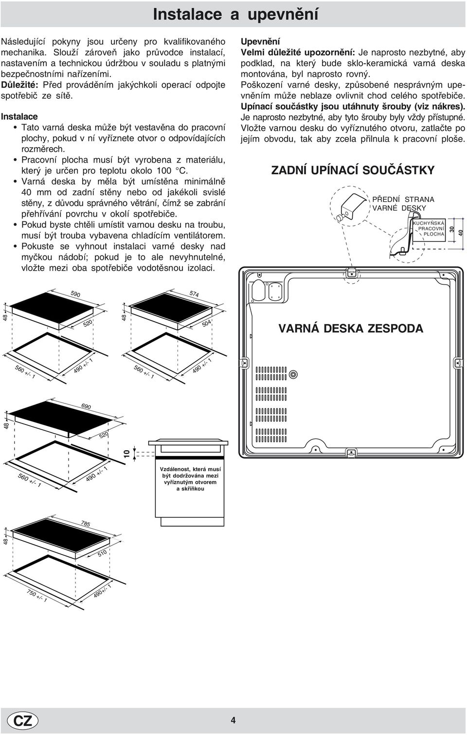 Instalace Tato varná deska může být vestavěna do pracovní plochy, pokud v ní vyříznete otvor o odpovídajících rozměrech.