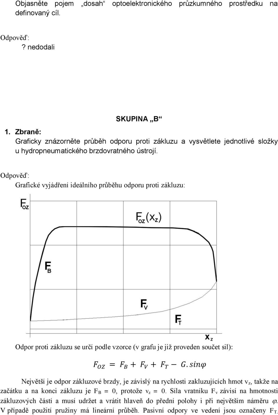 Grafické vyjádření ideálního průběhu odporu proti zákluzu: Odpor proti zákluzu se určí podle vzorce (v grafu je již proveden součet sil): Největší je odpor zákluzové brzdy, je závislý