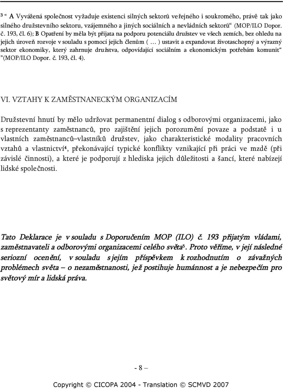 6); B Opatření by měla být přijata na podporu potenciálu družstev ve všech zemích, bez ohledu na jejich úroveňrozvoje v souladu s pomocí jejich členům ( ) ustavit a expandovat životaschopný a výrazný