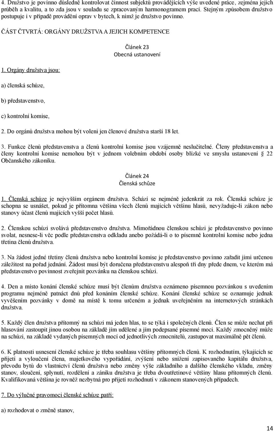 Orgány družstva jsou: a) členská schůze, b) představenstvo, c) kontrolní komise, Článek 23 Obecná ustanovení 2. Do orgánů družstva mohou být voleni jen členové družstva starší 18 let. 3.