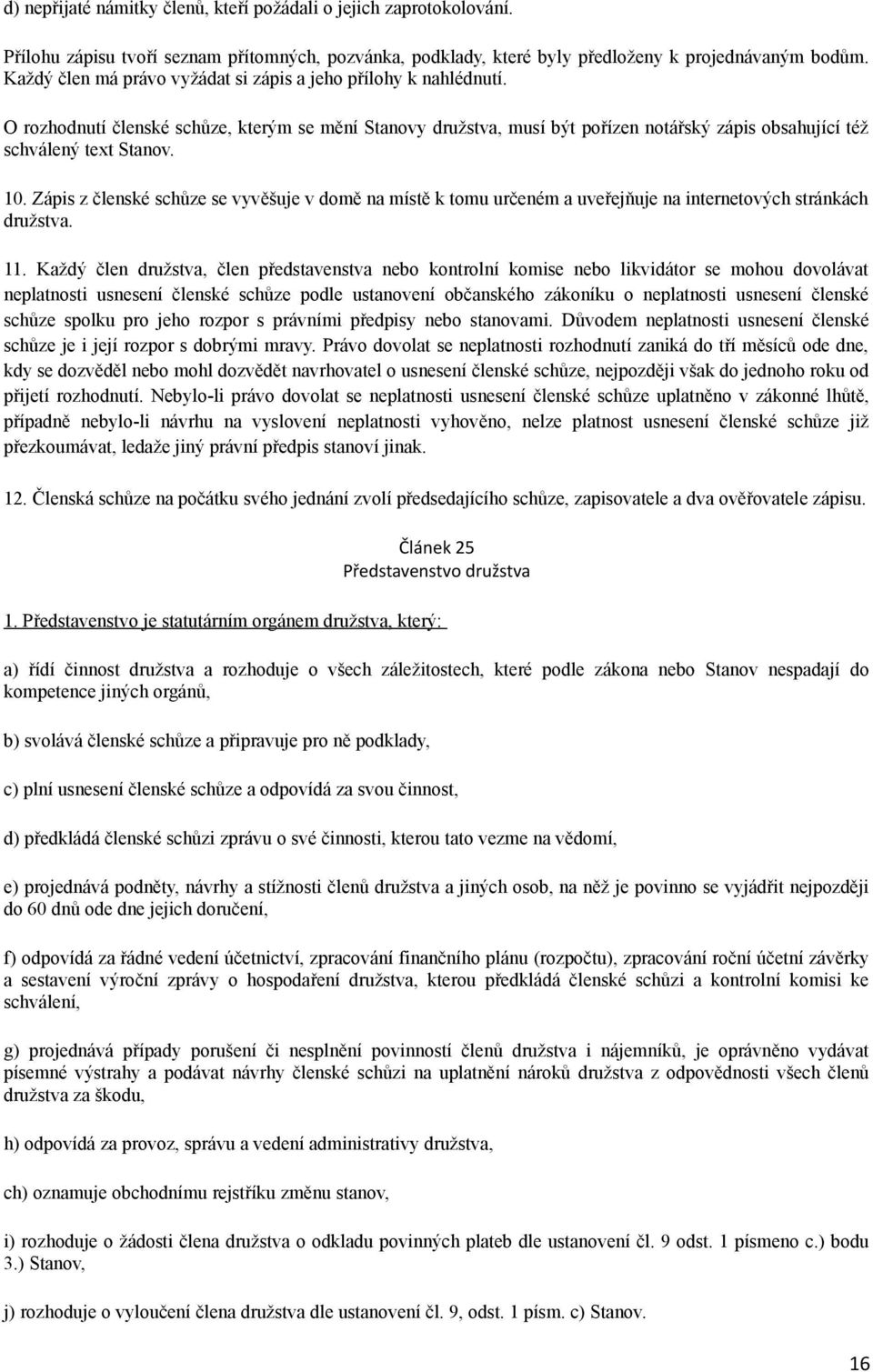 10. Zápis z členské schůze se vyvěšuje v domě na místě k tomu určeném a uveřejňuje na internetových stránkách družstva. 11.