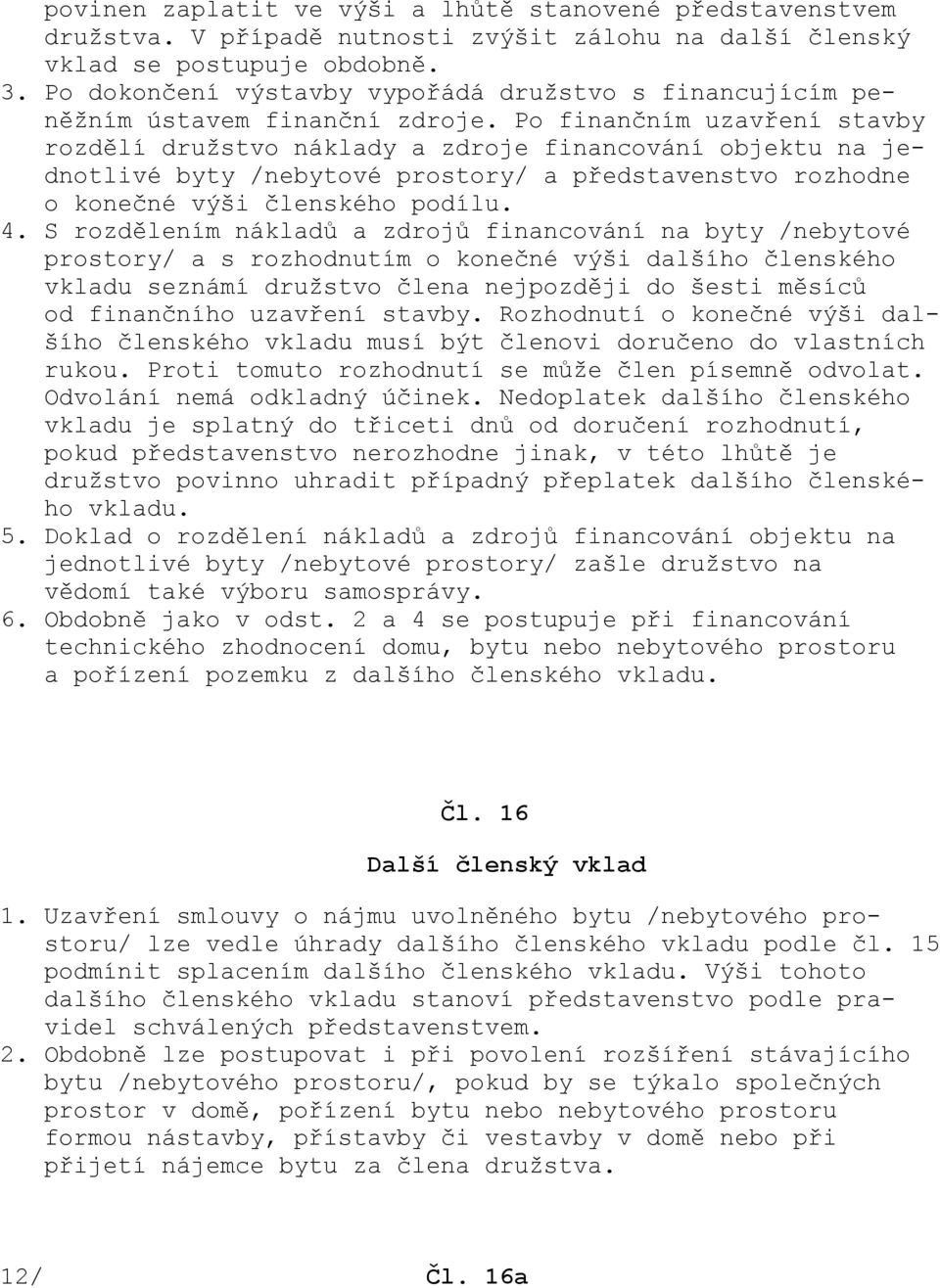 Po finančním uzavření stavby rozdělí družstvo náklady a zdroje financování objektu na jednotlivé byty /nebytové prostory/ a představenstvo rozhodne o konečné výši členského podílu. 4.