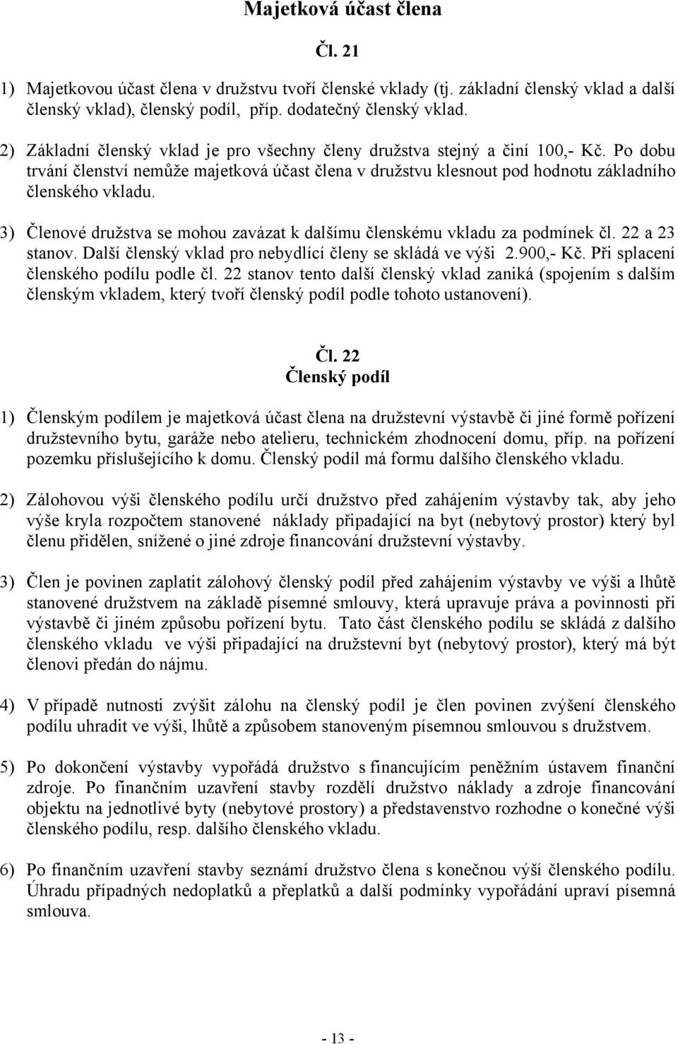 3) Členové družstva se mohou zavázat k dalšímu členskému vkladu za podmínek čl. 22 a 23 stanov. Další členský vklad pro nebydlící členy se skládá ve výši 2.900,- Kč.