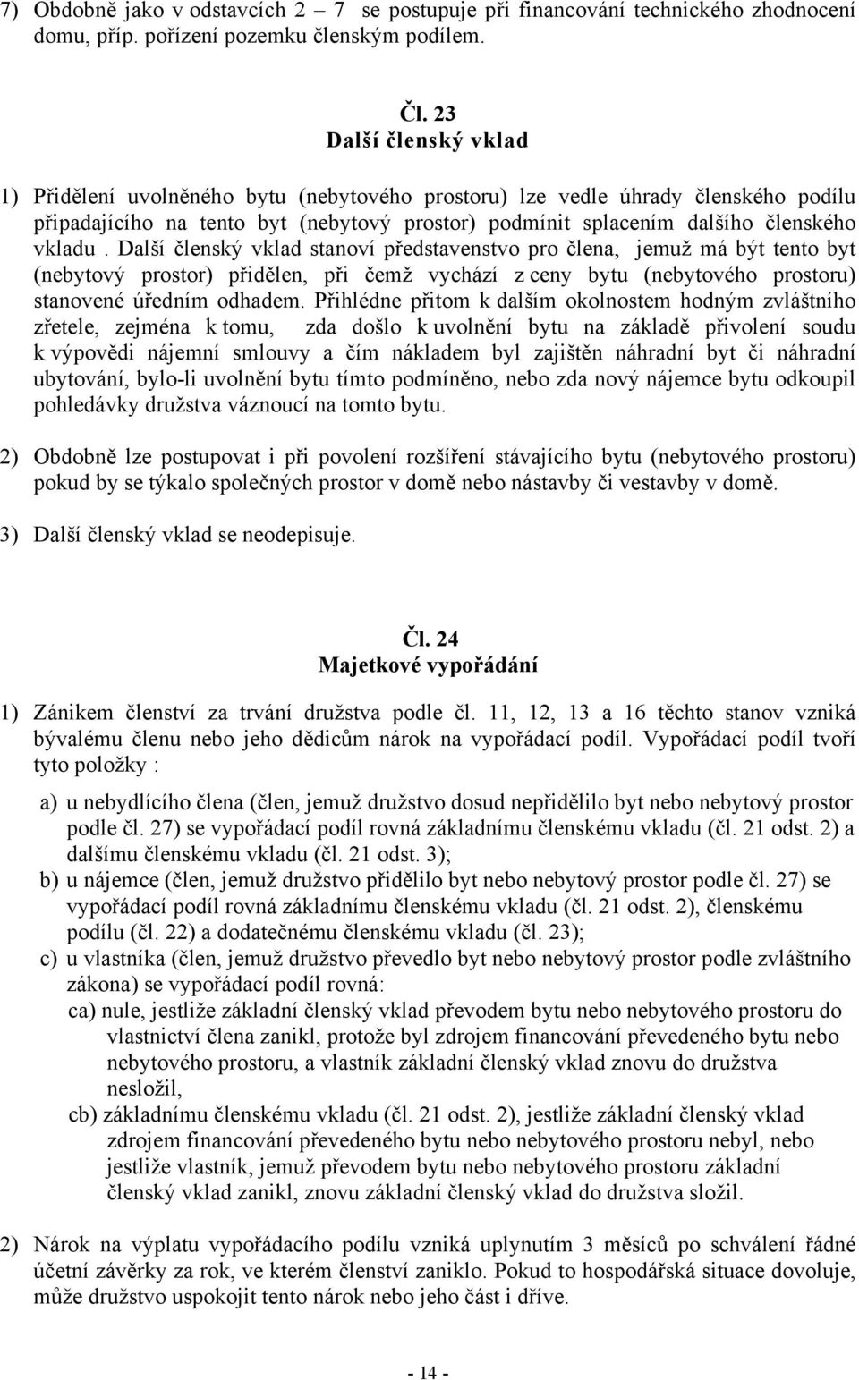 Další členský vklad stanoví představenstvo pro člena, jemuž má být tento byt (nebytový prostor) přidělen, při čemž vychází z ceny bytu (nebytového prostoru) stanovené úředním odhadem.