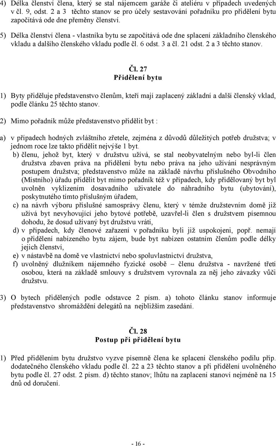 5) Délka členství člena - vlastníka bytu se započítává ode dne splacení základního členského vkladu a dalšího členského vkladu podle čl. 6 odst. 3 a čl. 21 odst. 2 a 3 těchto stanov. Čl.