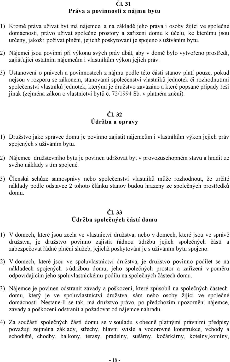 Nájemci jsou povinni při výkonu svých práv dbát, aby v domě bylo vytvořeno prostředí, zajišťující ostatním nájemcům i vlastníkům výkon jejich práv.