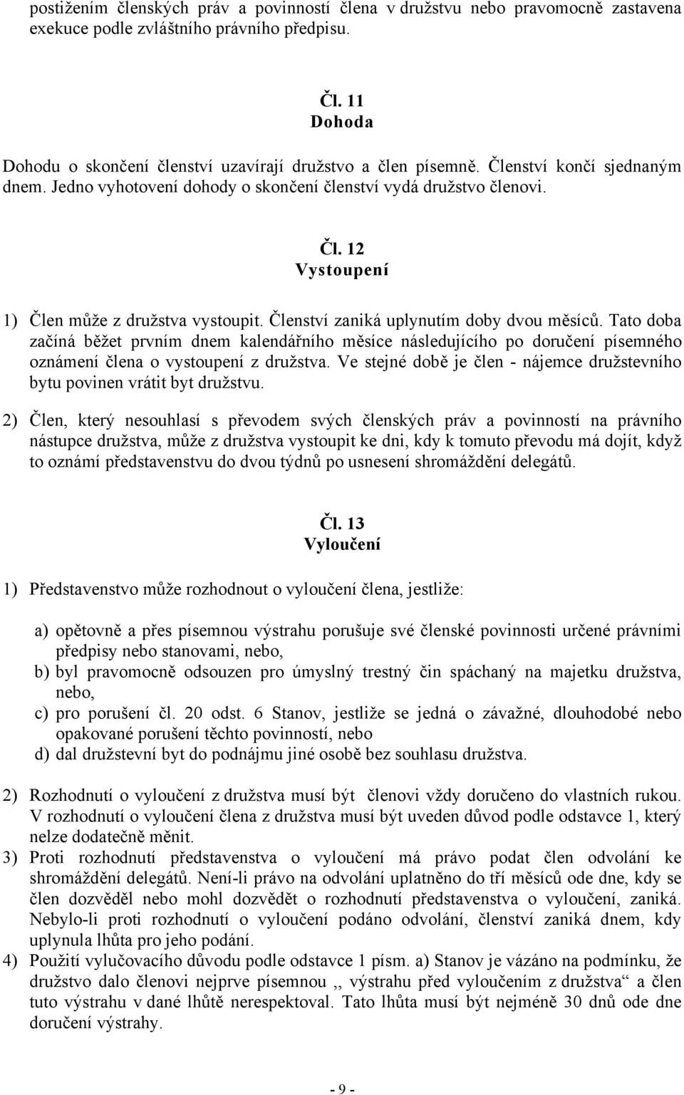 Členství zaniká uplynutím doby dvou měsíců. Tato doba začíná běžet prvním dnem kalendářního měsíce následujícího po doručení písemného oznámení člena o vystoupení z družstva.