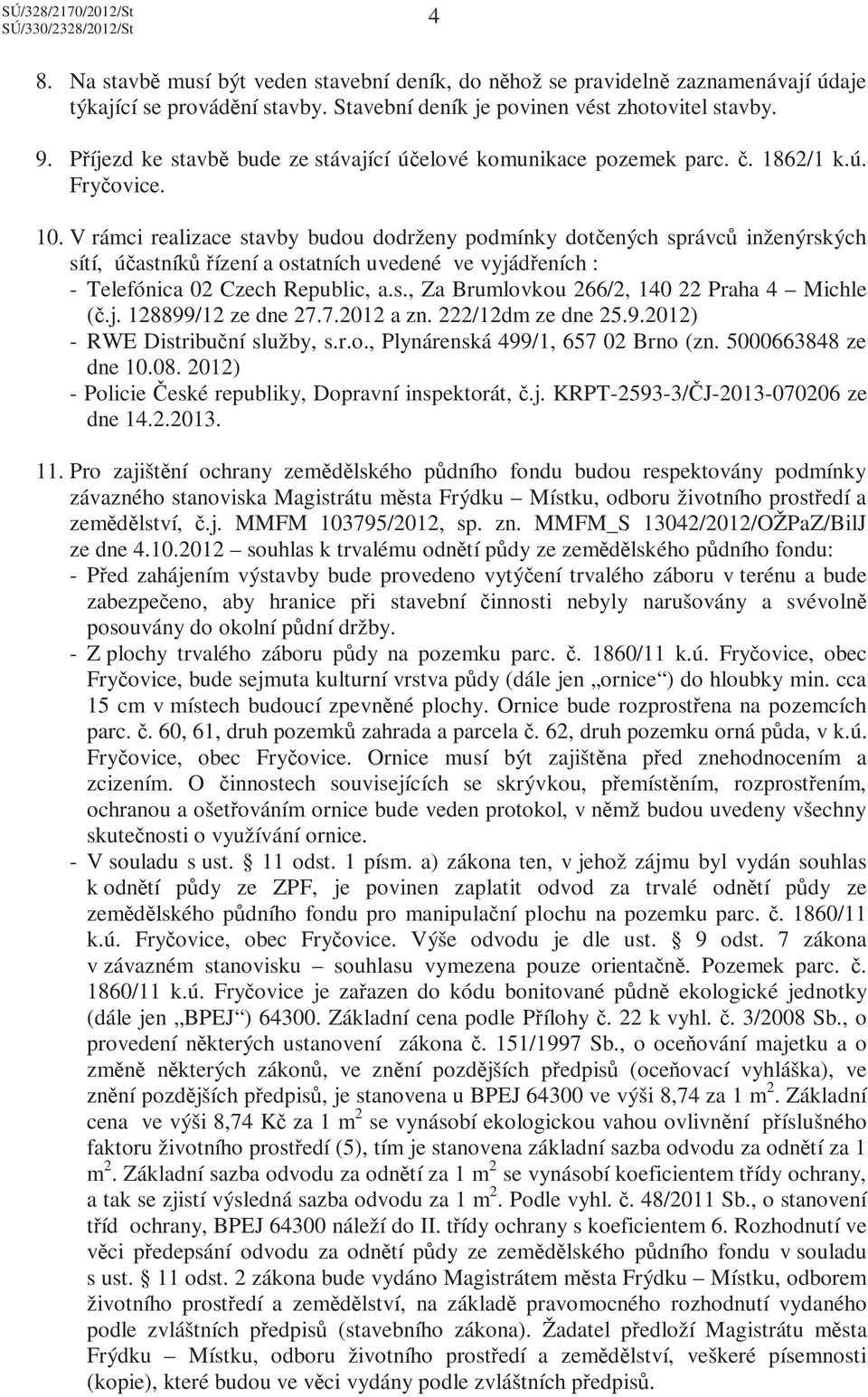 V rámci realizace stavby budou dodrženy podmínky dotčených správců inženýrských sítí, účastníků řízení a ostatních uvedené ve vyjádřeních : - Telefónica 02 Czech Republic, a.s., Za Brumlovkou 266/2, 140 22 Praha 4 Michle (č.