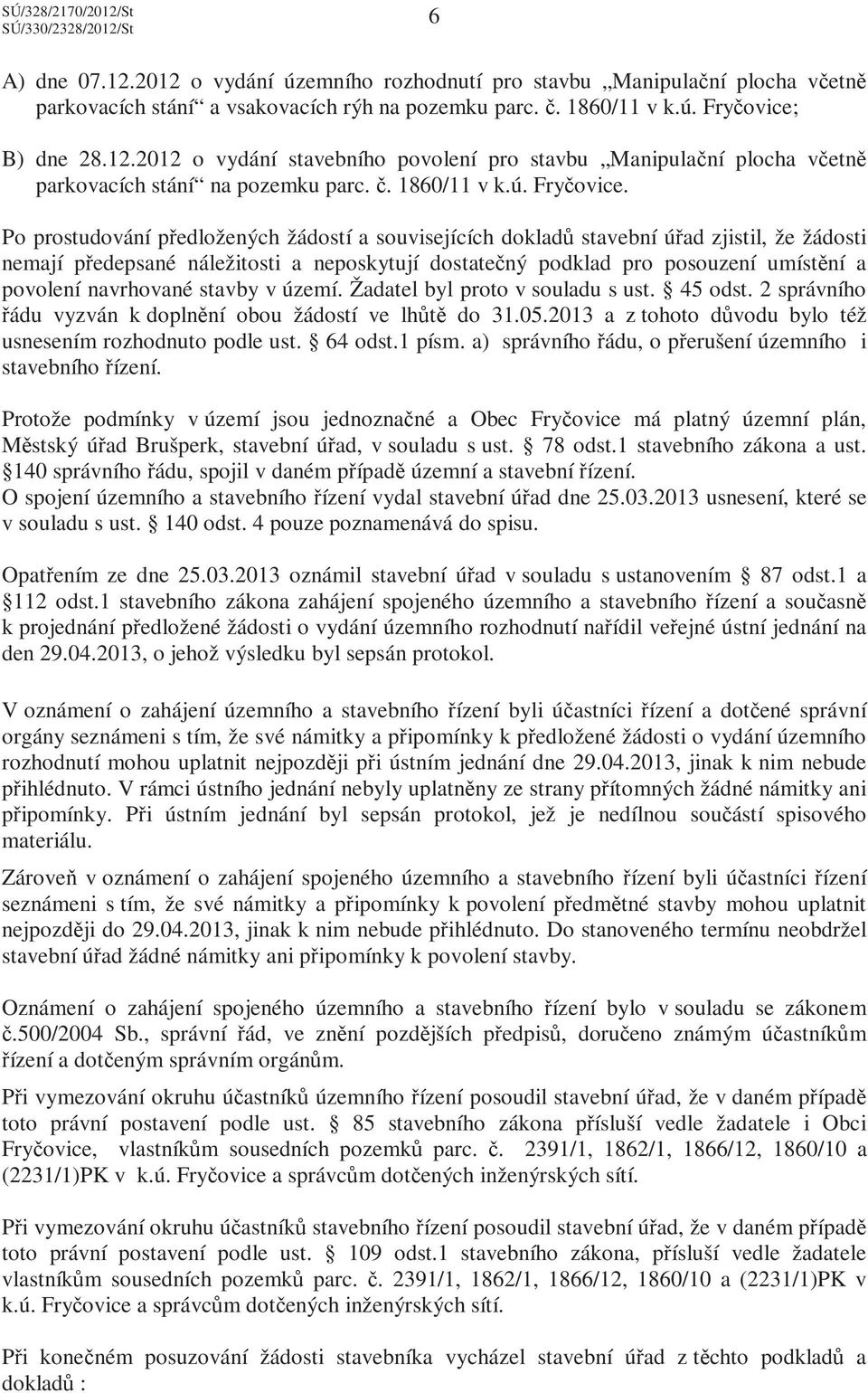 Po prostudování předložených žádostí a souvisejících dokladů stavební úřad zjistil, že žádosti nemají předepsané náležitosti a neposkytují dostatečný podklad pro posouzení umístění a povolení