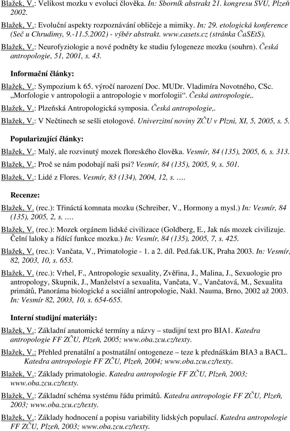 Česká antropologie, 51, 2001, s. 43. Informační články: Blažek, V.: Sympozium k 65. výročí narození Doc. MUDr. Vladimíra Novotného, CSc. Morfologie v antropologii a antropologie v morfologii.