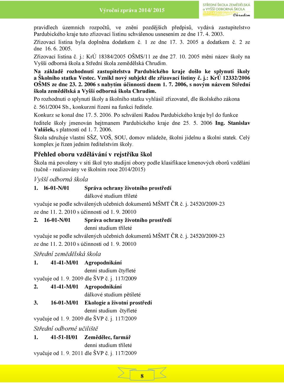 2005 mění název školy na Vyšší odborná škola a Střední škola zemědělská Chrudim. Na základě rozhodnutí zastupitelstva Pardubického kraje došlo ke splynutí školy a Školního statku Vestec.