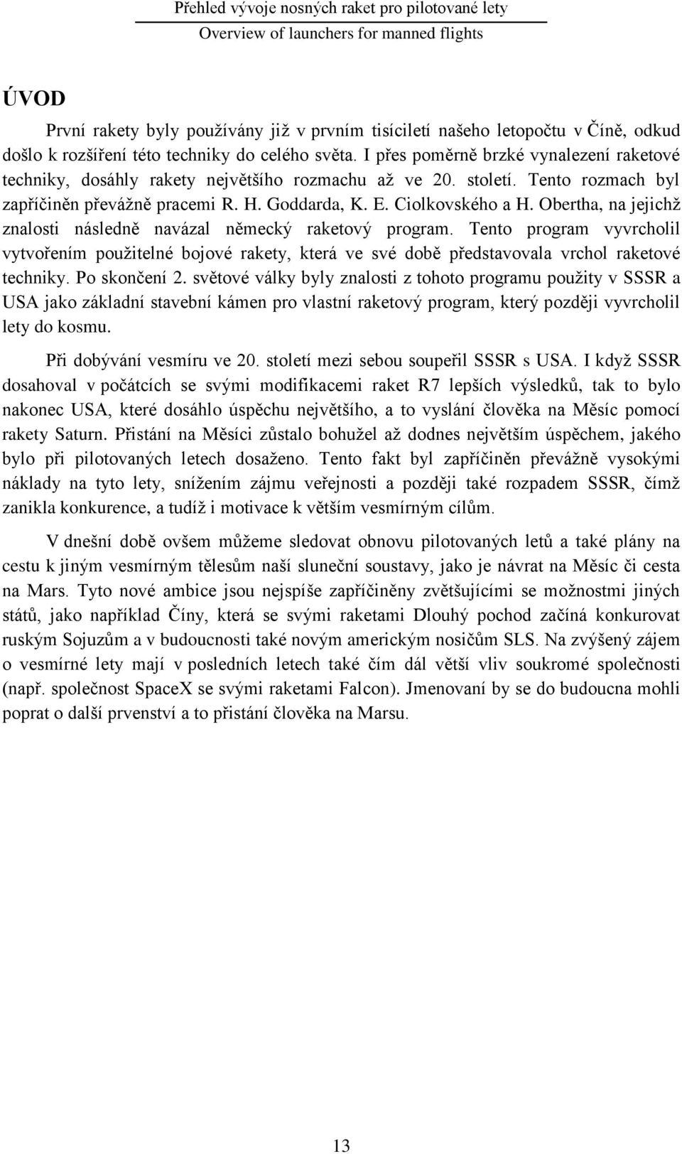 Obertha, na jejichţ znalosti následně navázal německý raketový program. Tento program vyvrcholil vytvořením pouţitelné bojové rakety, která ve své době představovala vrchol raketové techniky.