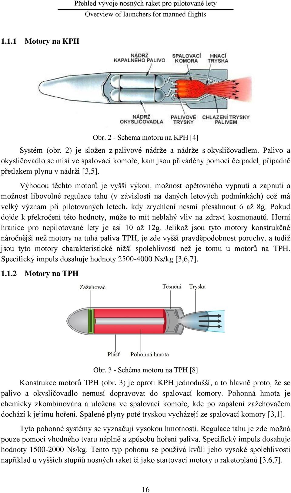 Výhodou těchto motorů je vyšší výkon, moţnost opětovného vypnutí a zapnutí a moţnost libovolné regulace tahu (v závislosti na daných letových podmínkách) coţ má velký význam při pilotovaných letech,