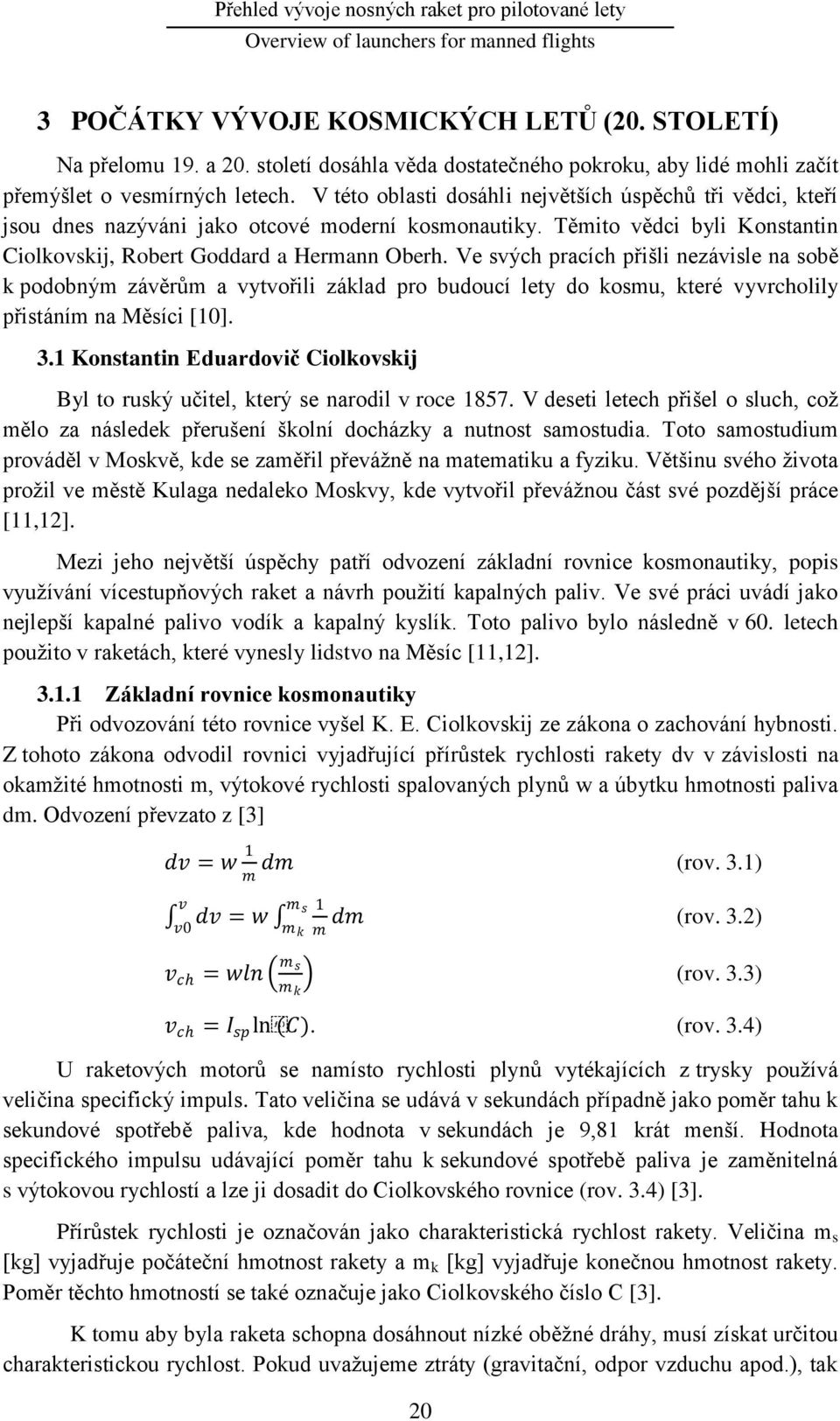 Ve svých pracích přišli nezávisle na sobě k podobným závěrům a vytvořili základ pro budoucí lety do kosmu, které vyvrcholily přistáním na Měsíci [10]. 3.