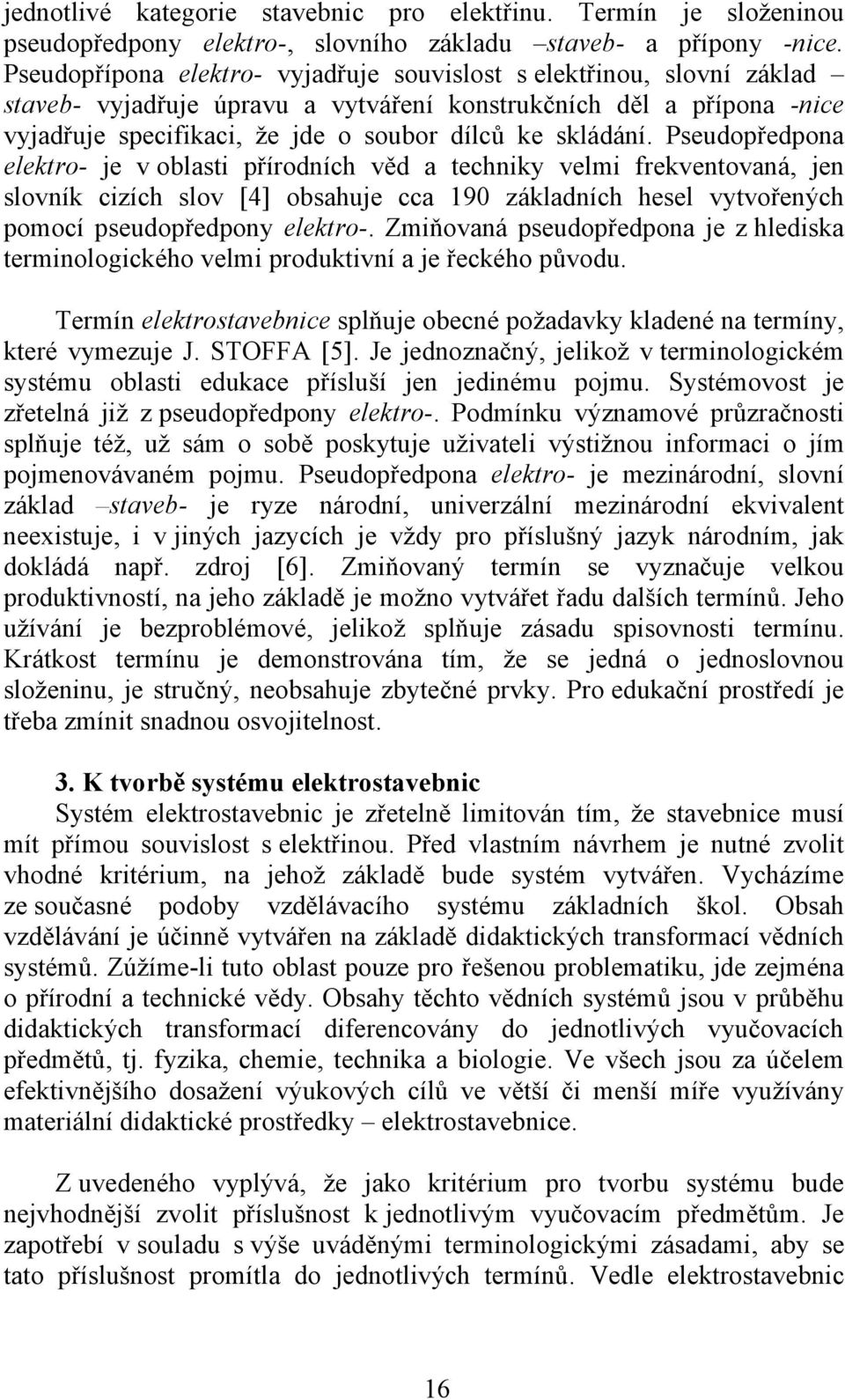 Pseudopředpona elektro- je v oblasti přírodních věd a techniky velmi frekventovaná, jen slovník cizích slov [4] obsahuje cca 190 základních hesel vytvořených pomocí pseudopředpony elektro-.