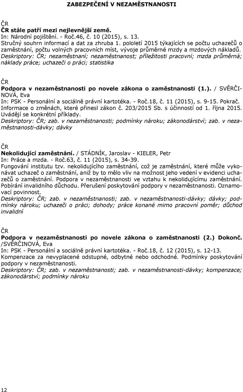 Deskriptory: ; nezaměstnaní; nezaměstnanost; příležitosti pracovní; mzda průměrná; náklady práce; uchazeči o práci; statistika Podpora v nezaměstnanosti po novele zákona o zaměstnanosti (1.).