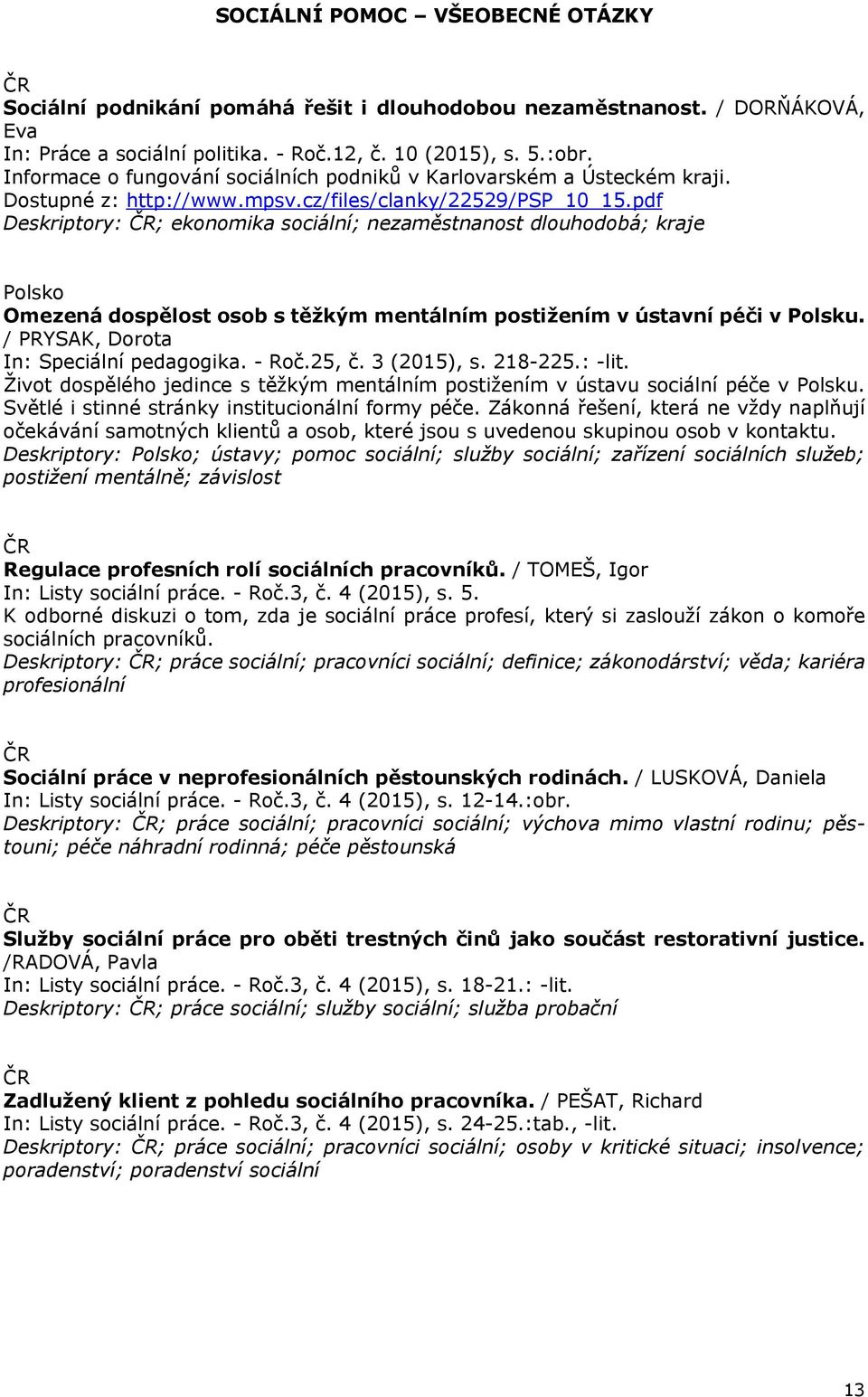 pdf Deskriptory: ; ekonomika sociální; nezaměstnanost dlouhodobá; kraje Polsko Omezená dospělost osob s těžkým mentálním postižením v ústavní péči v Polsku. / PRYSAK, Dorota In: Speciální pedagogika.