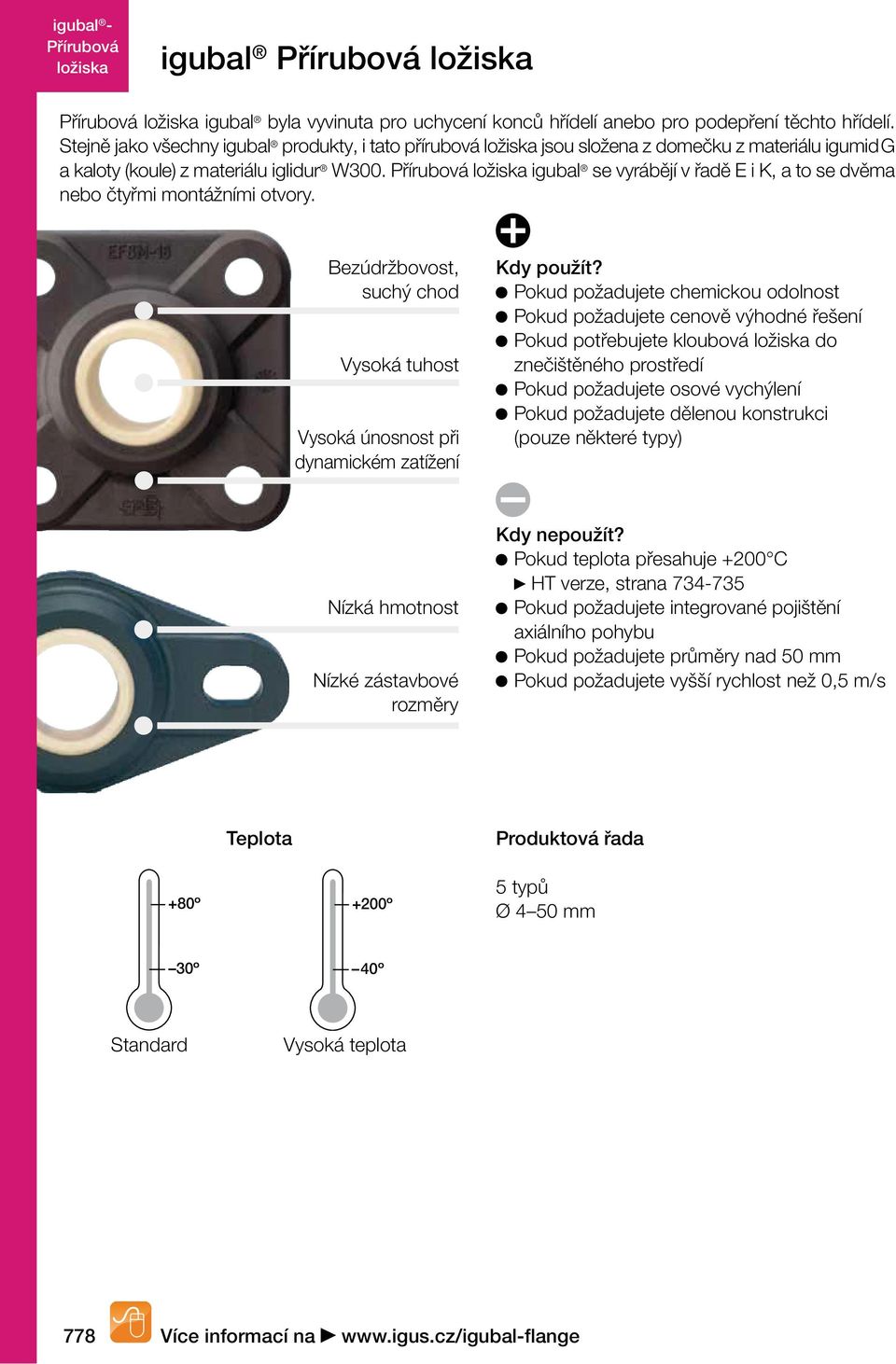 igubal se vyrábějí v řadě E i K, a to se dvěma nebo čtyřmi montážními otvory. Bezúdržbovost, suchý chod Vysoká tuhost Vysoká únosnost při dynamickém zatížení Kdy použít?