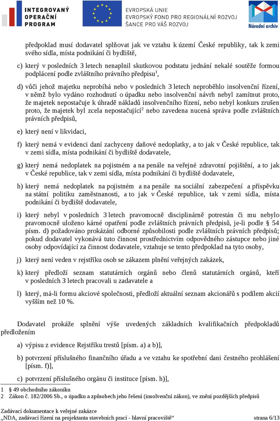 nebo insolvenční návrh nebyl zamítnut proto, že majetek nepostačuje k úhradě nákladů insolvenčního řízení, nebo nebyl konkurs zrušen proto, že majetek byl zcela nepostačující 2 nebo zavedena nucená