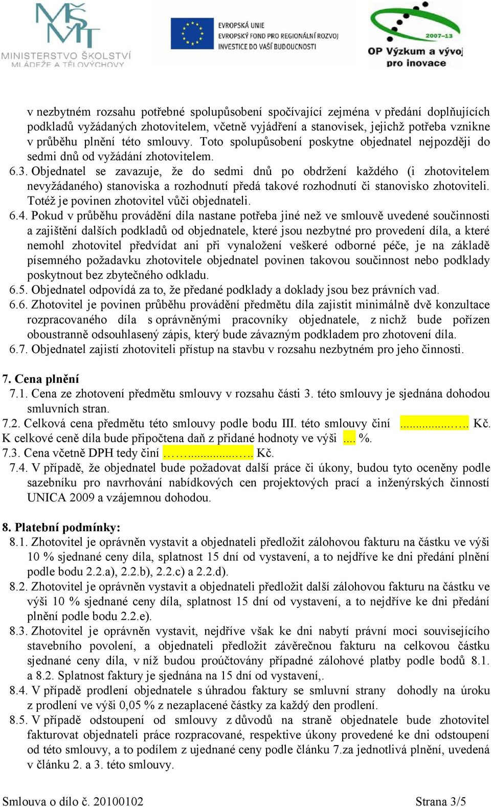 Objednatel se zavazuje, že do sedmi dnů po obdržení každého (i zhotovitelem nevyžádaného) stanoviska a rozhodnutí předá takové rozhodnutí či stanovisko zhotoviteli.