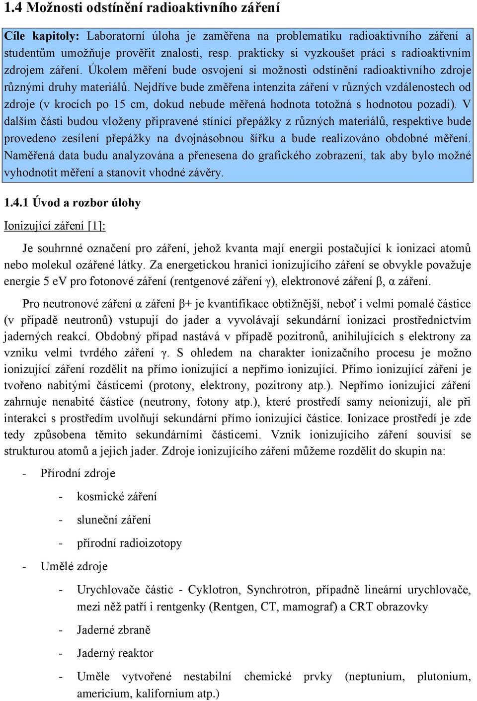 Nejdříve bude změřena intenzita záření v různých vzdálenostech od zdroje (v krocích po 15 cm, dokud nebude měřená hodnota totožná s hodnotou pozadí).