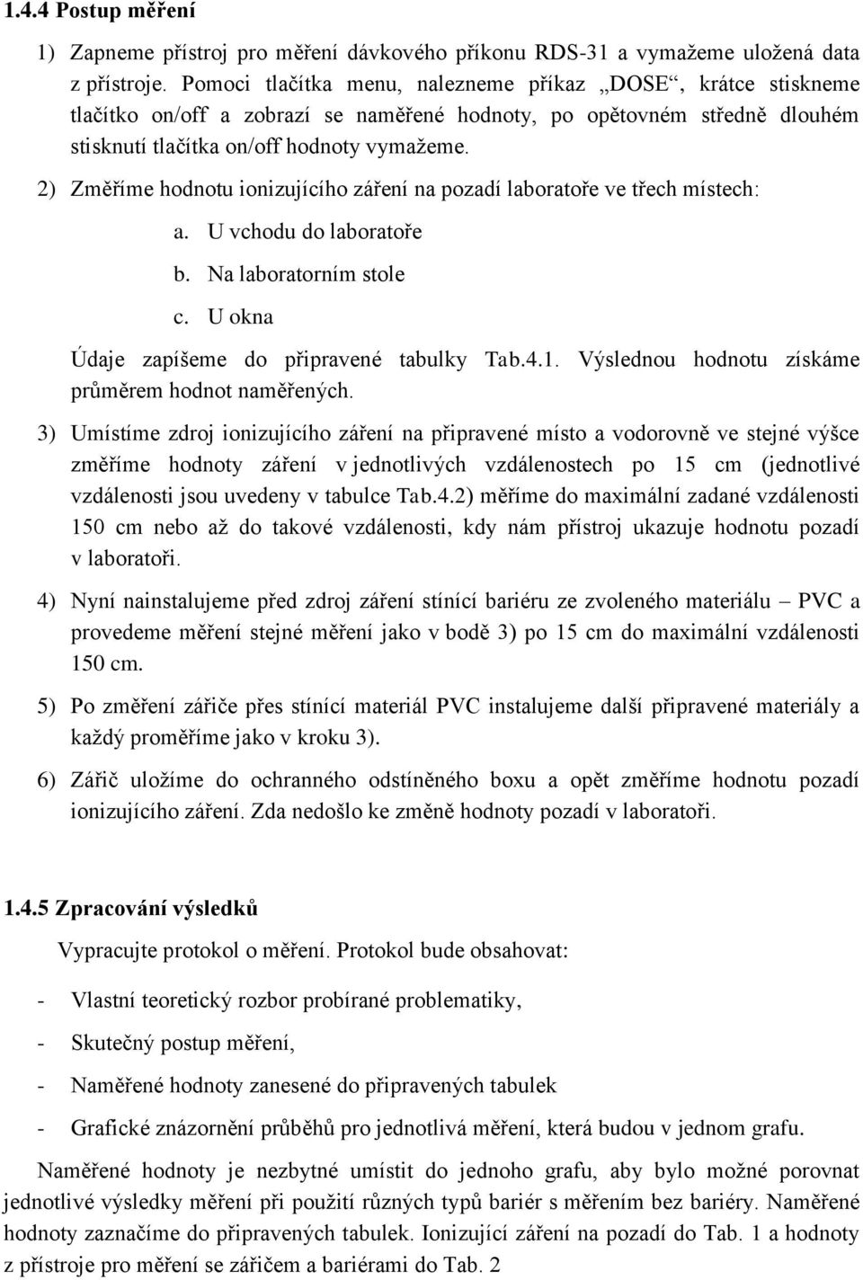 Změříme hodnotu ionizujícího záření na pozadí laboratoře ve třech místech: a. U vchodu do laboratoře b. Na laboratorním stole c. U okna Údaje zapíšeme do připravené tabulky Tab.4.1.