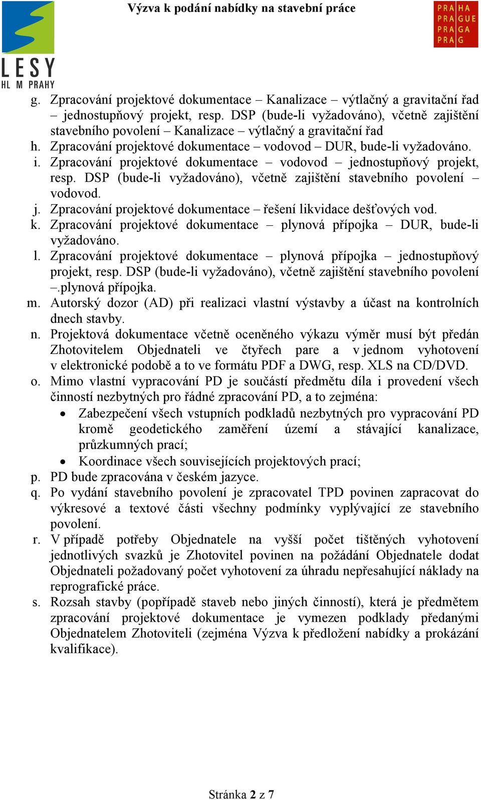 Zpracování projektové dokumentace vodovod jednostupňový projekt, resp. DSP (bude-li vyžadováno), včetně zajištění stavebního povolení vodovod. j. Zpracování projektové dokumentace řešení likvidace dešťových vod.