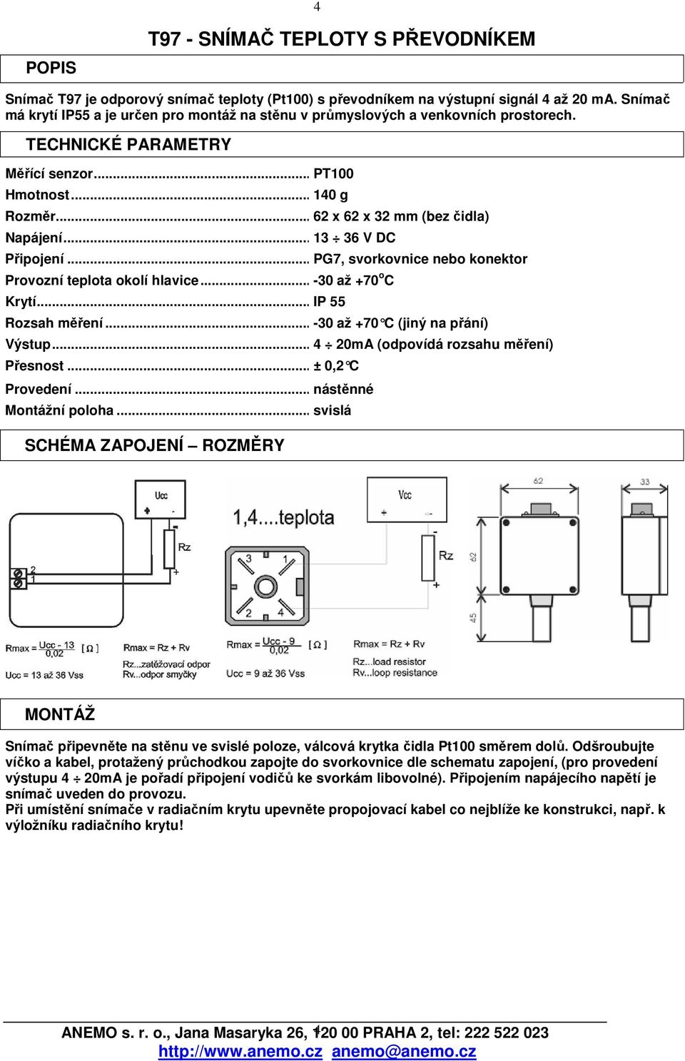 .. 13 36 V DC Připojení... PG7, svorkovnice nebo konektor Provozní teplota okolí hlavice... -30 až +70 o C Krytí... IP 55 Rozsah měření... -30 až +70 C (jiný na přání) Výstup.