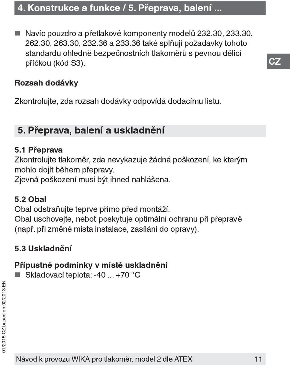 Přeprava, balení a uskladnění 5.1 Přeprava Zkontrolujte tlakoměr, zda nevykazuje žádná poškození, ke kterým mohlo dojít během přepravy. Zjevná poškození musí být ihned nahlášena. 5.2 Obal Obal odstraňujte teprve přímo před montáží.