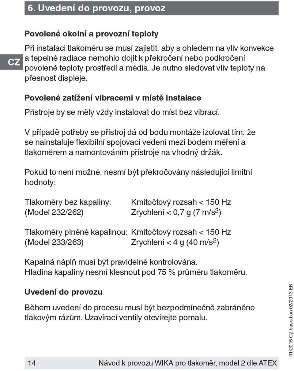 V případě potřeby se přístroj dá od bodu montáže izolovat tím, že se nainstaluje flexibilní spojovací vedení mezi bodem měření a tlakoměrem a namontováním přístroje na vhodný držák.