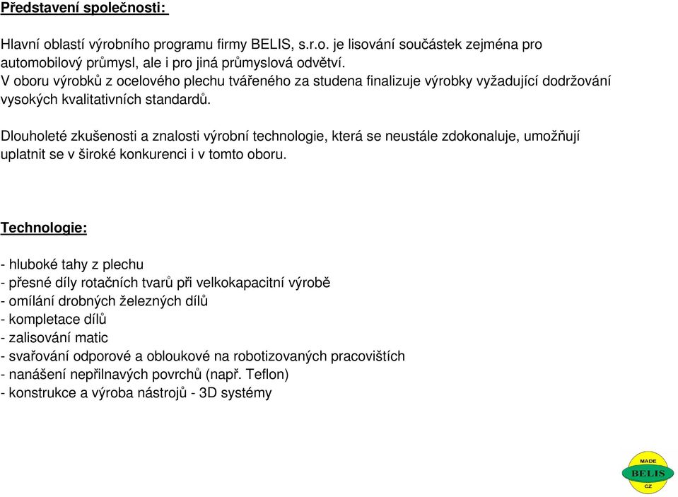 Dlouholeté zkušenosti a znalosti výrobní technologie, která se neustále zdokonaluje, umožňují uplatnit se v široké konkurenci i v tomto oboru.