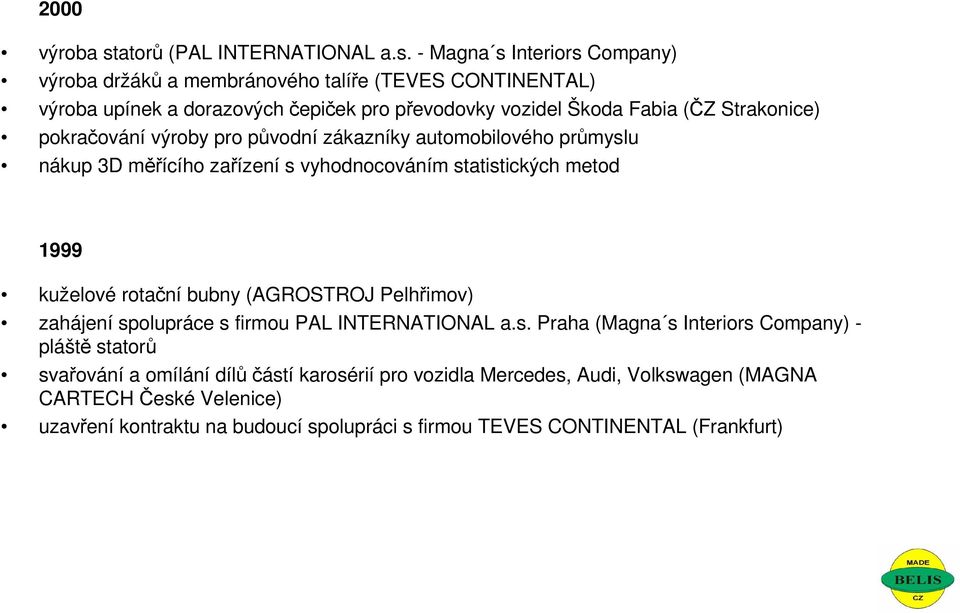 - Magna s Interiors Company) výroba držáků a membránového talíře (TEVES CONTINENTAL) výroba upínek a dorazových čepiček pro převodovky vozidel Škoda Fabia (ČZ Strakonice)