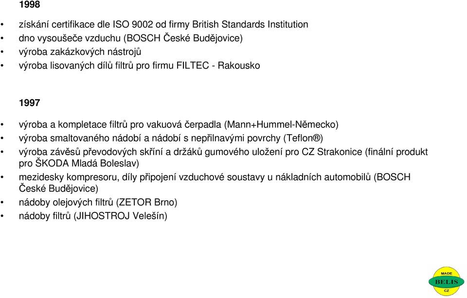 s nepřilnavými povrchy (Teflon ) výroba závěsů převodových skříní a držáků gumového uložení pro CZ Strakonice (finální produkt pro ŠKODA Mladá Boleslav) mezidesky