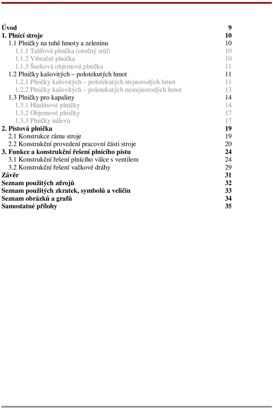 3.2 Objemové plniky 17 1.3.3 Plniky nálev 17 2. Pístová plnika 19 2.1 Konstrukce rámu stroje 19 2.2 Konstrukní provedení pracovní ásti stroje 20 3. Funkce a konstrukní ešení plnícího pístu 24 3.