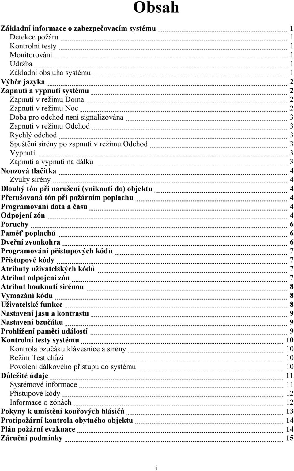 Nouzová tlačítka 4 Zvuky sirény 4 Dlouhý tón při narušení (vniknutí do) objektu 4 Přerušovaná tón při požárním poplachu 4 Programování data a času 4 Odpojení zón 4 Poruchy 6 Paměť poplachů 6 Dveřní