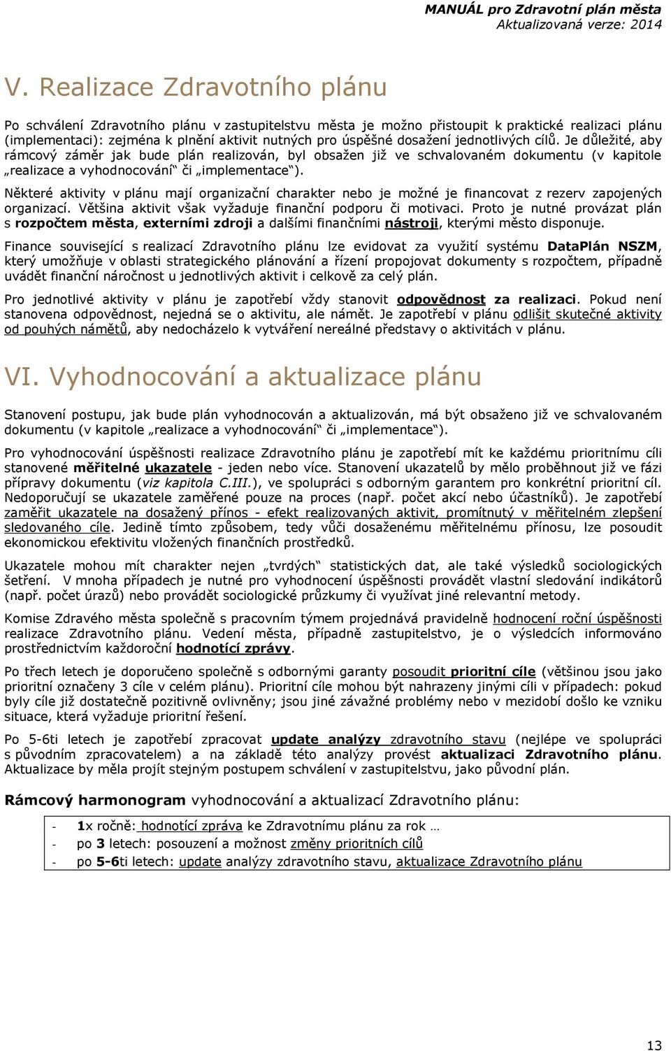 Některé aktivity v plánu mají organizační charakter nebo je možné je financovat z rezerv zapojených organizací. Většina aktivit však vyžaduje finanční podporu či motivaci.