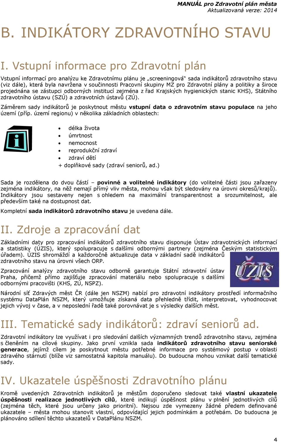 skupiny MZ pro Zdravotní plány a politiky a široce projednána se zástupci odborných institucí zejména z řad Krajských hygienických stanic KHS), Státního zdravotního ústavu (SZÚ) a zdravotních ústavů