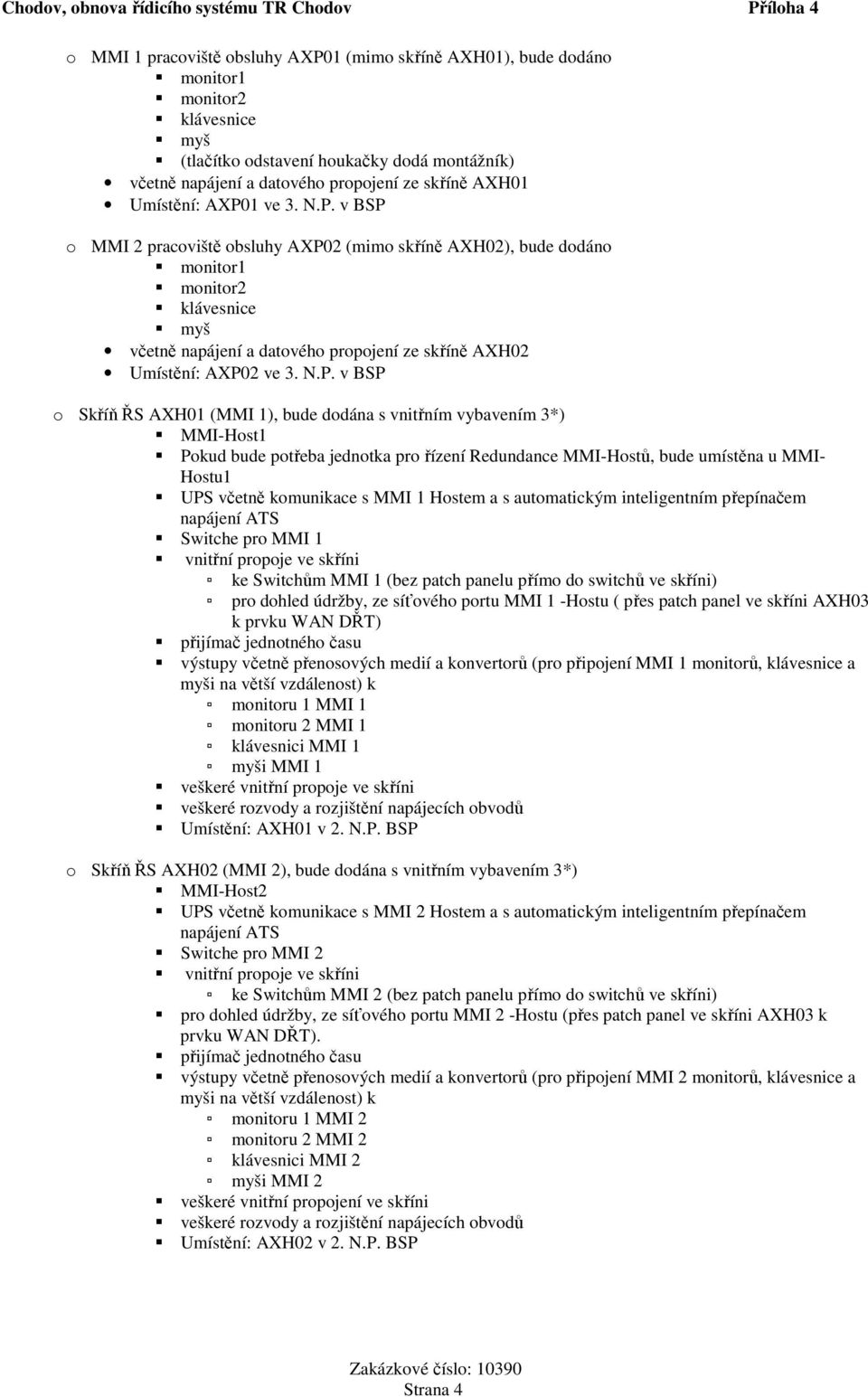 N.P. v BSP o Skříň ŘS AXH01 (MMI 1), bude dodána s vnitřním vybavením 3*) MMI-Host1 Pokud bude potřeba jednotka pro řízení Redundance MMI-Hostů, bude umístěna u MMI- Hostu1 UPS včetně komunikace s