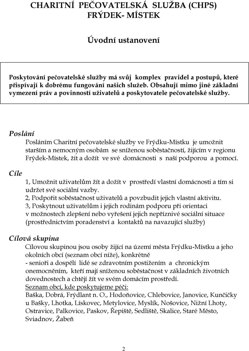 Poslání Posláním Charitní pečovatelské služby ve Frýdku-Místku je umožnit starším a nemocným osobám se sníženou soběstačností, žijícím v regionu Frýdek-Místek, žít a dožít ve své domácnosti s naší