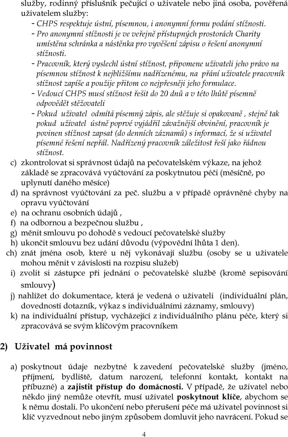 - Pracovník, který vyslechl ústní stížnost, připomene uživateli jeho právo na písemnou stížnost k nejbližšímu nadřízenému, na přání uživatele pracovník stížnost zapíše a použije přitom co nejpřesněji